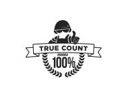 TRUE COUNT MEANS 100%