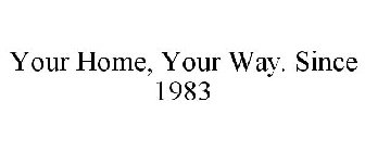 YOUR HOME, YOUR WAY. SINCE 1983