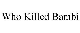 WHO KILLED BAMBI