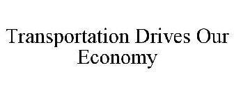 TRANSPORTATION DRIVES OUR ECONOMY