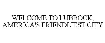 WELCOME TO LUBBOCK, AMERICA'S FRIENDLIEST CITY