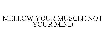 MELLOW YOUR MUSCLE NOT YOUR MIND
