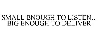 SMALL ENOUGH TO LISTEN... BIG ENOUGH TO DELIVER.