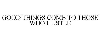 GOOD THINGS COME TO THOSE WHO HUSTLE