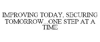 IMPROVING TODAY, SECURING TOMORROW...ONE STEP AT A TIME