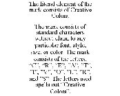 THE LITERAL ELEMENT OF THE MARK CONSISTS OF CREATIVE COLORS. THE MARK CONSISTS OF STANDARD CHARACTERS WITHOUT CLAIM TO ANY PARTICULAR FONT, STYLE, SIZE, OR COLOR. THE MARK CONSISTS OF THE LETTERS, 