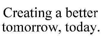 CREATING A BETTER TOMORROW, TODAY.