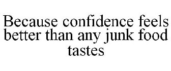BECAUSE CONFIDENCE FEELS BETTER THAN ANY JUNK FOOD TASTES