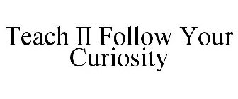 TEACH II FOLLOW YOUR CURIOSITY