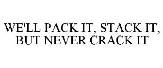 WE'LL PACK IT, STACK IT, BUT NEVER CRACK IT