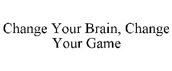 CHANGE YOUR BRAIN, CHANGE YOUR GAME