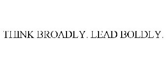 THINK BROADLY. LEAD BOLDLY.
