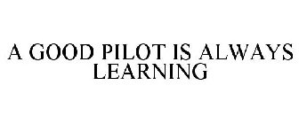A GOOD PILOT IS ALWAYS LEARNING