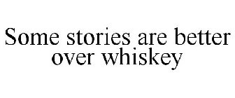 SOME STORIES ARE BETTER OVER WHISKEY