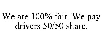 WE ARE 100% FAIR. WE PAY DRIVERS 50/50 SHARE.