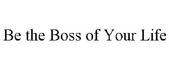 BE THE BOSS OF YOUR LIFE