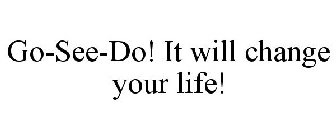 GO-SEE-DO! IT WILL CHANGE YOUR LIFE!