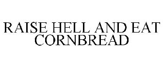 RAISE HELL AND EAT CORNBREAD