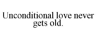 UNCONDITIONAL LOVE NEVER GETS OLD.