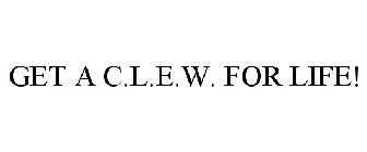 GET A C.L.E.W. FOR LIFE!