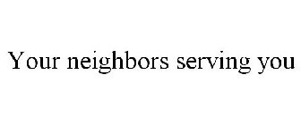 YOUR NEIGHBORS SERVING YOU