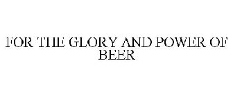 FOR THE GLORY AND POWER OF BEER