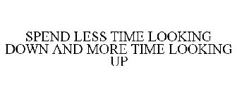 SPEND LESS TIME LOOKING DOWN AND MORE TIME LOOKING UP