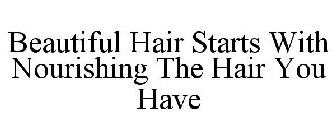 BEAUTIFUL HAIR STARTS WITH NOURISHING THE HAIR YOU HAVE