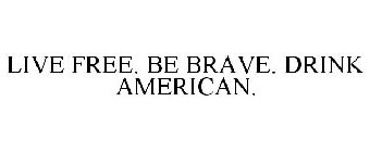 LIVE FREE. BE BRAVE. DRINK AMERICAN.