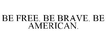 BE FREE. BE BRAVE. BE AMERICAN.