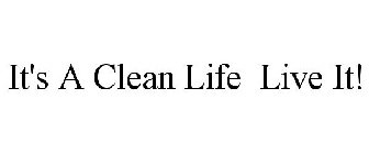 IT'S A CLEAN LIFE LIVE IT!