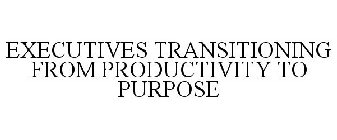 EXECUTIVES TRANSITIONING FROM PRODUCTIVITY TO PURPOSE