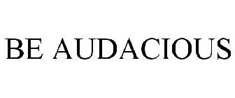 BE AUDACIOUS