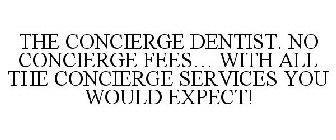 THE CONCIERGE DENTIST. NO CONCIERGE FEES... WITH ALL THE CONCIERGE SERVICES YOU WOULD EXPECT!