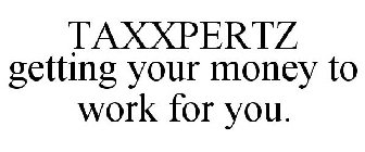 TAXXPERTZ GETTING YOUR MONEY TO WORK FOR YOU.