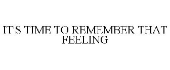 IT'S TIME TO REMEMBER THAT FEELING