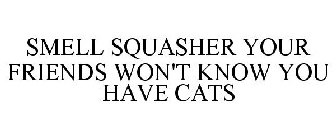 SMELL SQUASHER YOUR FRIENDS WON'T KNOW YOU HAVE CATS