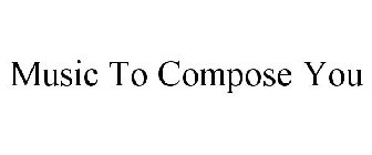 MUSIC TO COMPOSE YOU