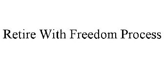 RETIRE WITH FREEDOM PROCESS