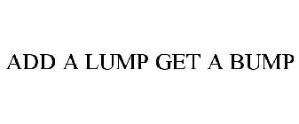 ADD A LUMP GET A BUMP