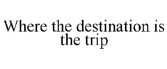 WHERE THE DESTINATION IS THE TRIP