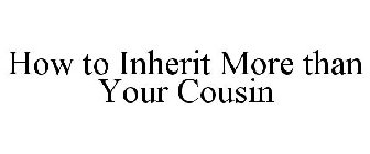 HOW TO INHERIT MORE THAN YOUR COUSIN