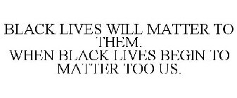 BLACK LIVES WILL MATTER TO THEM. WHEN BLACK LIVES BEGIN TO MATTER TOO US.