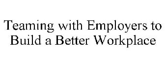 TEAMING WITH EMPLOYERS TO BUILD A BETTER WORKPLACE