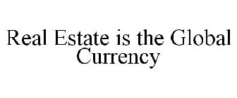 REAL ESTATE IS THE GLOBAL CURRENCY