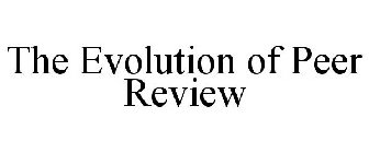 THE EVOLUTION OF PEER REVIEW
