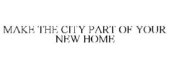 MAKE THE CITY PART OF YOUR NEW HOME
