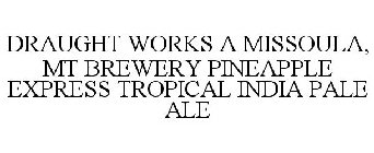 DRAUGHT WORKS A MISSOULA, MT BREWERY PINEAPPLE EXPRESS TROPICAL INDIA PALE ALE