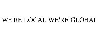 WE'RE LOCAL WE'RE GLOBAL