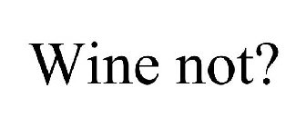 WINE NOT?